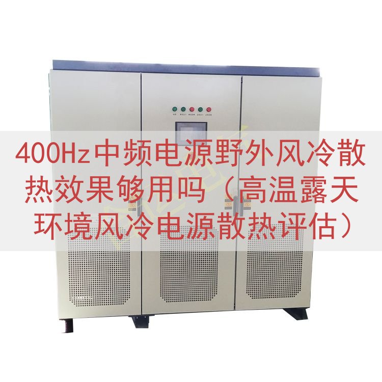 400Hz中频电源野外风冷散热效果够用吗（高温露天环境风冷电源散热评估）