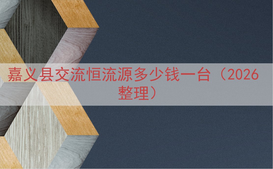 嘉义县交流恒流源多少钱一台（2026 整理）
