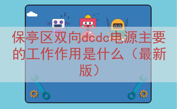 保亭区双向dcdc电源主要的工作作用是什么（最新版）